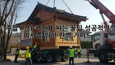 주말 이사, 시간표 짜는 꿀팁! 성공적인 이사를 위한 완벽 가이드
