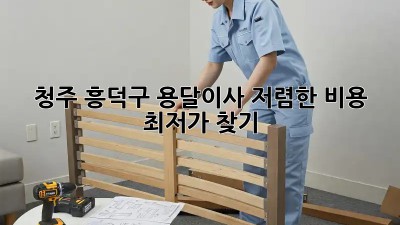 청주 흥덕구 용달이사 저렴한 비용 최저가 찾기! 🚛💨